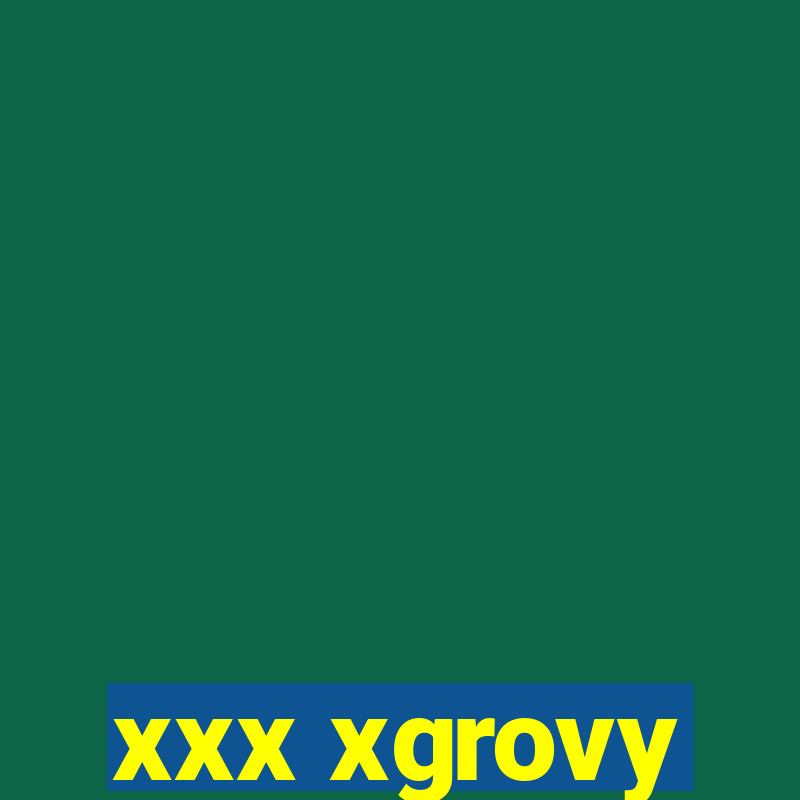 xxx xgrovy